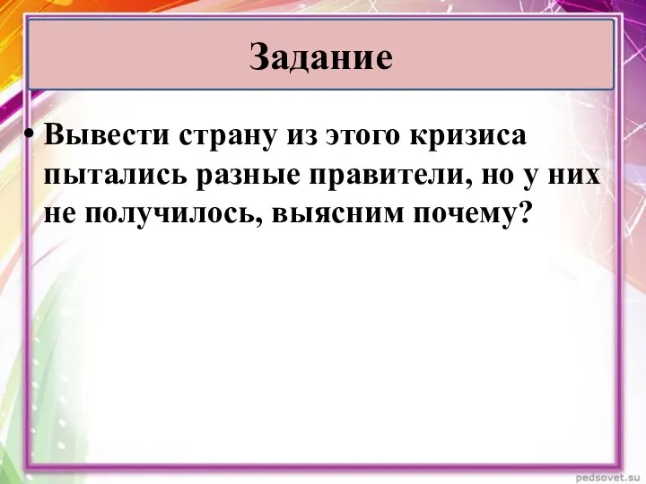 Вывести страну из этого кризиса пытались разные правители, но у них не получилось, выясним почему? Задание