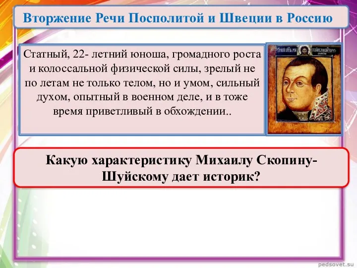 Какую характеристику Михаилу Скопину-Шуйскому дает историк? Вторжение Речи Посполитой и Швеции в Россию