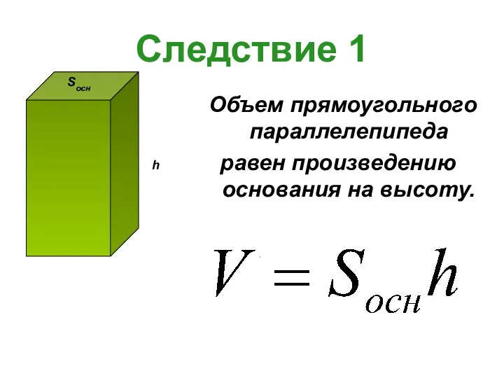 Следствие 1 Объем прямоугольного параллелепипеда равен произведению основания на высоту.