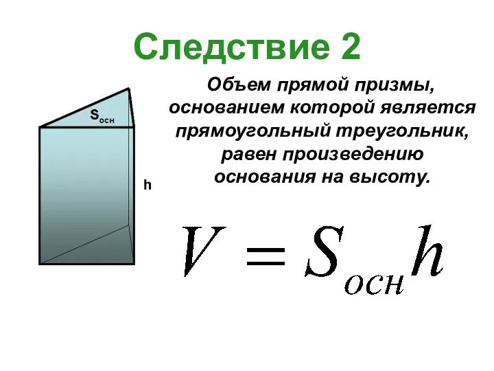 Следствие 2 Объем прямой призмы, основанием которой является прямоугольный треугольник, равен произведению основания на высоту.