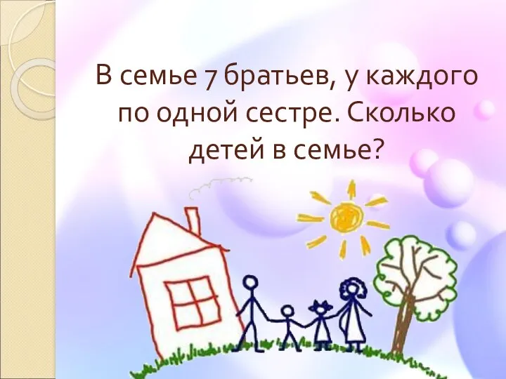 В семье 7 братьев, у каждого по одной сестре. Сколько детей в семье?