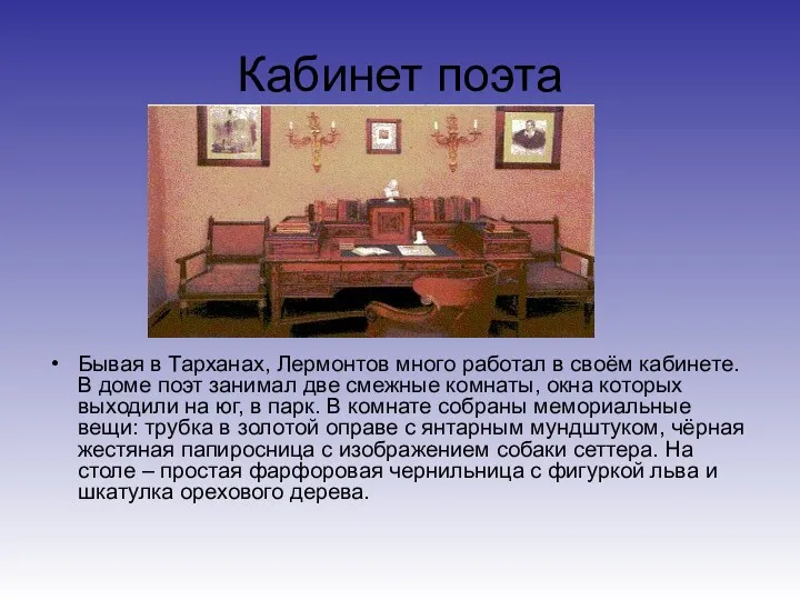 Кабинет поэта Бывая в Тарханах, Лермонтов много работал в своём кабинете. В доме