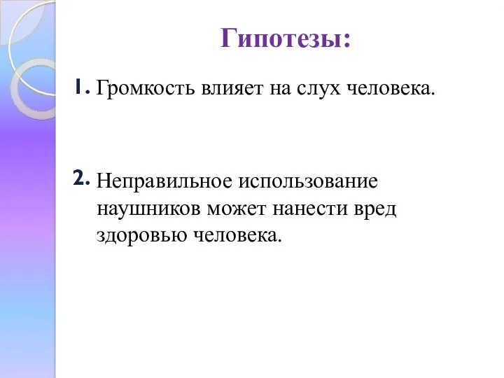 Гипотезы: Громкость влияет на слух человека. Неправильное использование наушников может нанести вред здоровью человека. 1. 2.