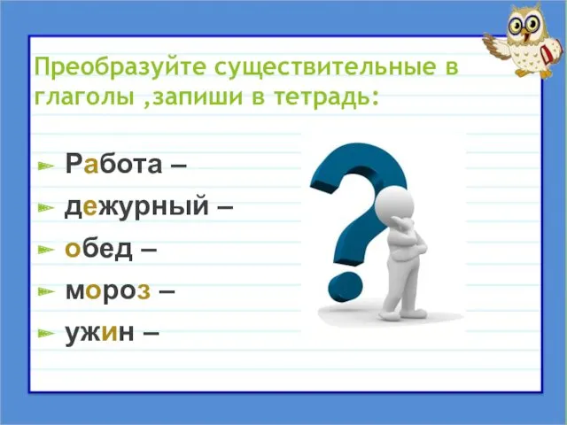 Преобразуйте существительные в глаголы ,запиши в тетрадь: Работа – дежурный