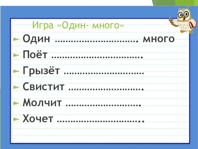 Игра «Один- много» Один …………………………. много Поёт ……………………………. Грызёт ………………………… Свистит ………………………. Молчит ………………………. Хочет …………………………..