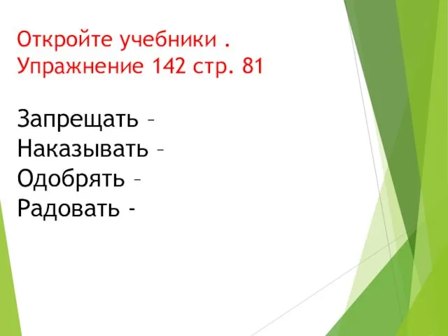 Откройте учебники . Упражнение 142 стр. 81 Запрещать – Наказывать – Одобрять – Радовать -