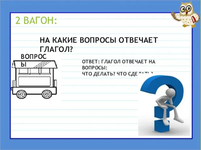 2 ВАГОН: ВОПРОСЫ НА КАКИЕ ВОПРОСЫ ОТВЕЧАЕТ ГЛАГОЛ? ОТВЕТ: ГЛАГОЛ