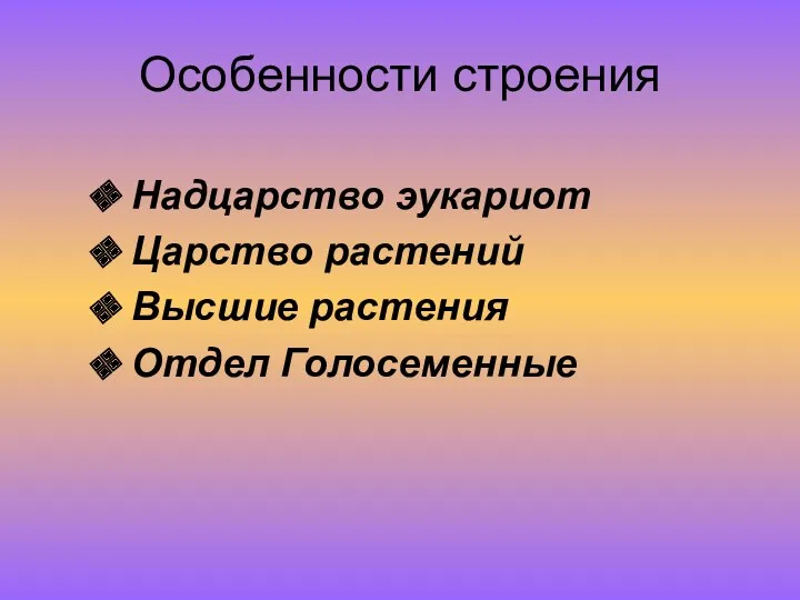 Особенности строения Надцарство эукариот Царство растений Высшие растения Отдел Голосеменные