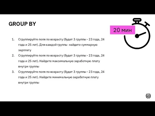 20 мин GROUP BY Сгруппируйте поля по возрасту (будет 3 группы - 23