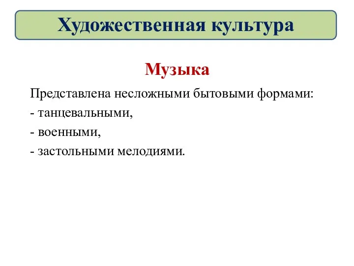 Музыка Представлена несложными бытовыми формами: - танцевальными, - военными, - застольными мелодиями. Художественная культура