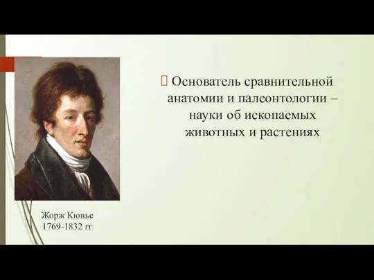 Основатель сравнительной анатомии и палеонтологии – науки об ископаемых животных и растениях Жорж Кювье 1769-1832 гг