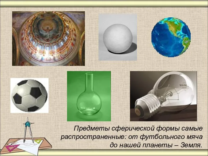 Предметы сферической формы самые распространенные: от футбольного мяча до нашей планеты – Земля.
