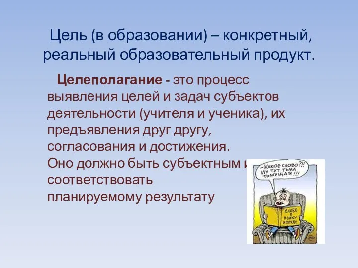 Цель (в образовании) – конкретный, реальный образовательный продукт. Целеполагание -