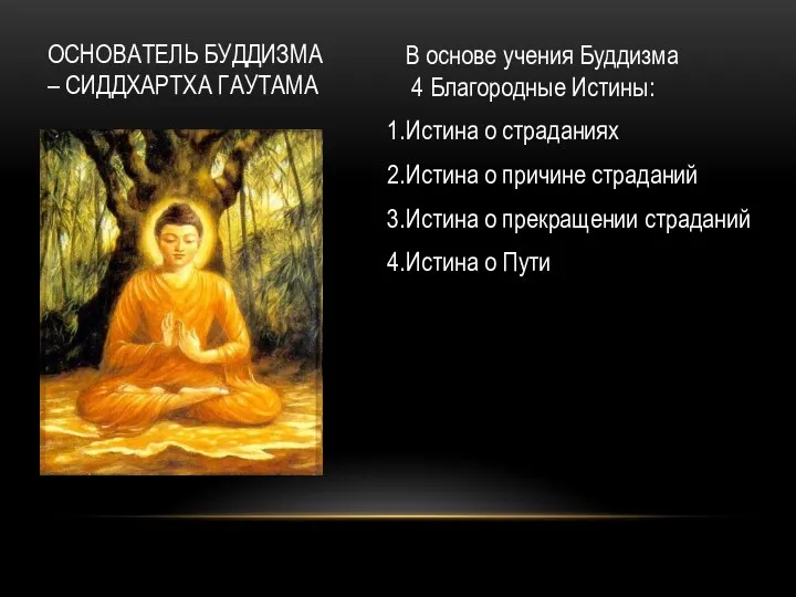 ОСНОВАТЕЛЬ БУДДИЗМА – СИДДХАРТХА ГАУТАМА В основе учения Буддизма 4 Благородные Истины: Истина