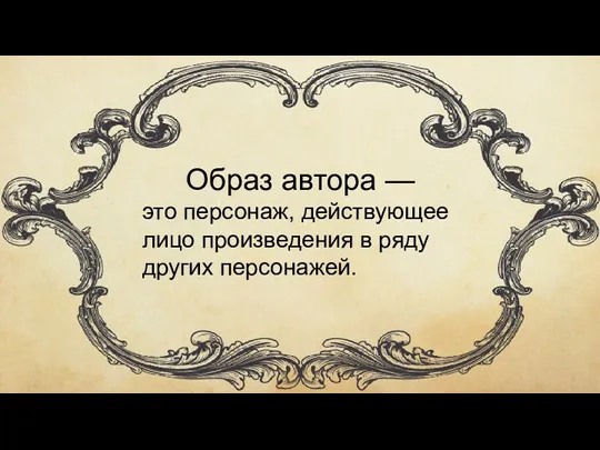 Образ автора — это персонаж, действующее лицо произведения в ряду других персонажей.