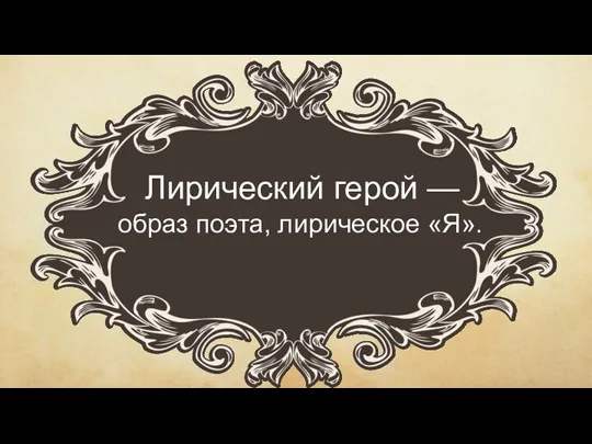 Лирический герой — образ поэта, лирическое «Я».