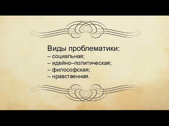 Виды проблематики: – социальная; – идейно–политическая; – философская; – нравственная.