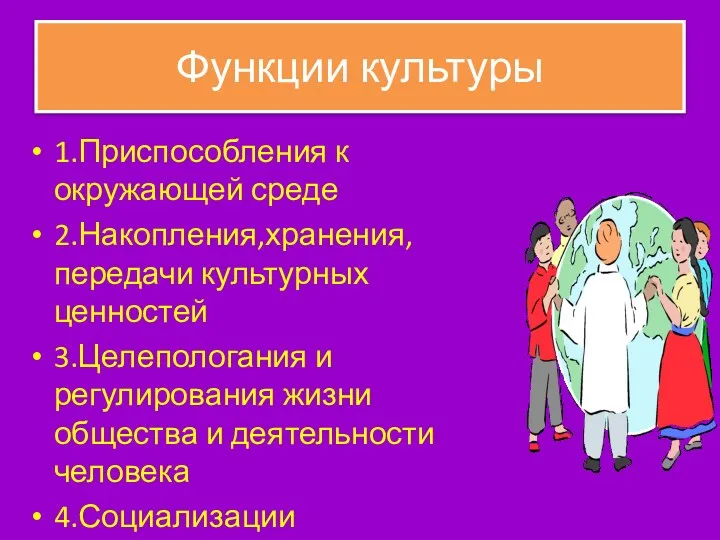 Функции культуры 1.Приспособления к окружающей среде 2.Накопления,хранения,передачи культурных ценностей 3.Целепологания