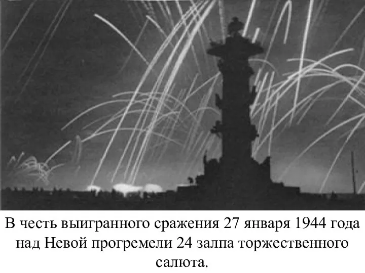 В честь выигранного сражения 27 января 1944 года над Невой прогремели 24 залпа торжественного салюта.