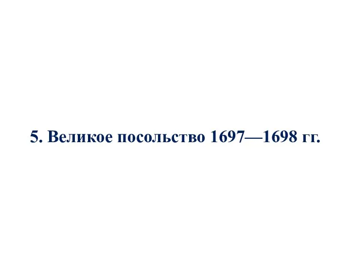 5. Великое посольство 1697—1698 гг.