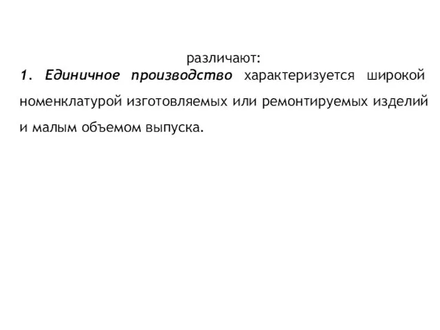 различают: 1. Единичное производство характеризуется широкой номенклатурой изготовляемых или ремонтируемых изделий и малым объемом выпуска.