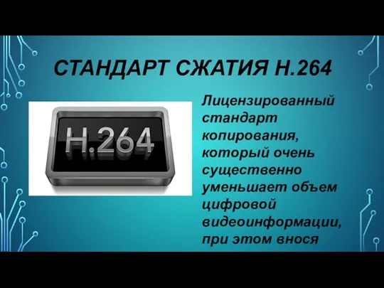 СТАНДАРТ СЖАТИЯ H.264 Лицензированный стандарт копирования, который очень существенно уменьшает