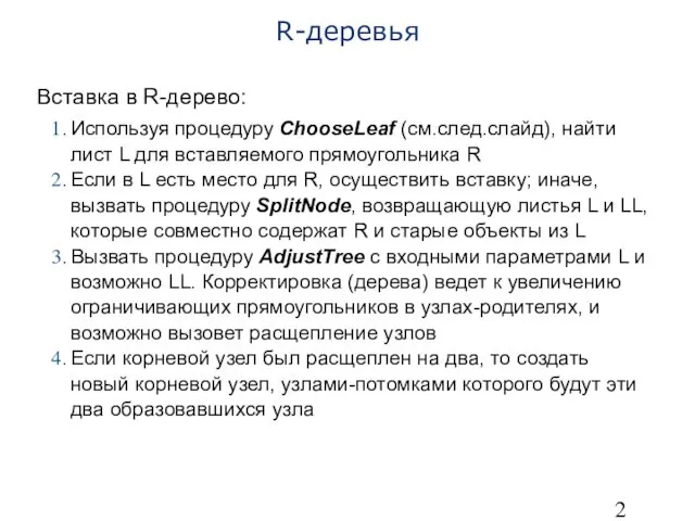 R-деревья Вставка в R-дерево: Используя процедуру ChooseLeaf (см.след.слайд), найти лист