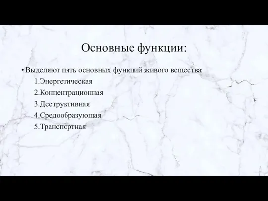 Основные функции: Выделяют пять основных функций живого вещества: 1.Энергетическая 2.Концентрационная 3.Деструктивная 4.Средообразующая 5.Транспортная