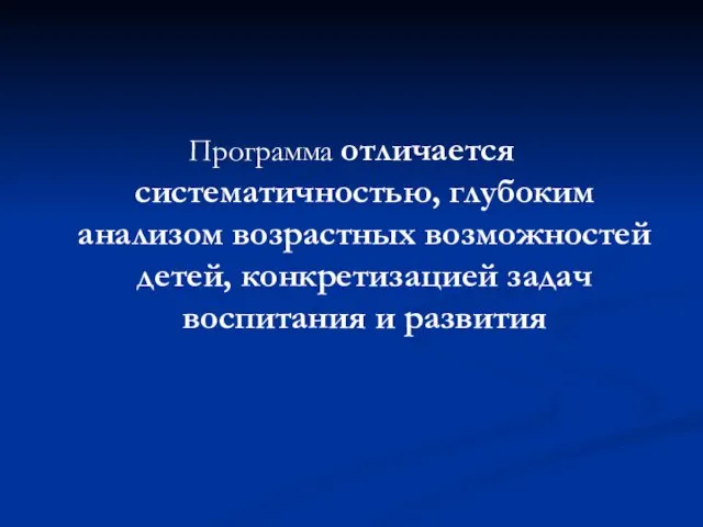 Программа отличается систематичностью, глубоким анализом возрастных возможностей детей, конкретизацией задач воспитания и развития