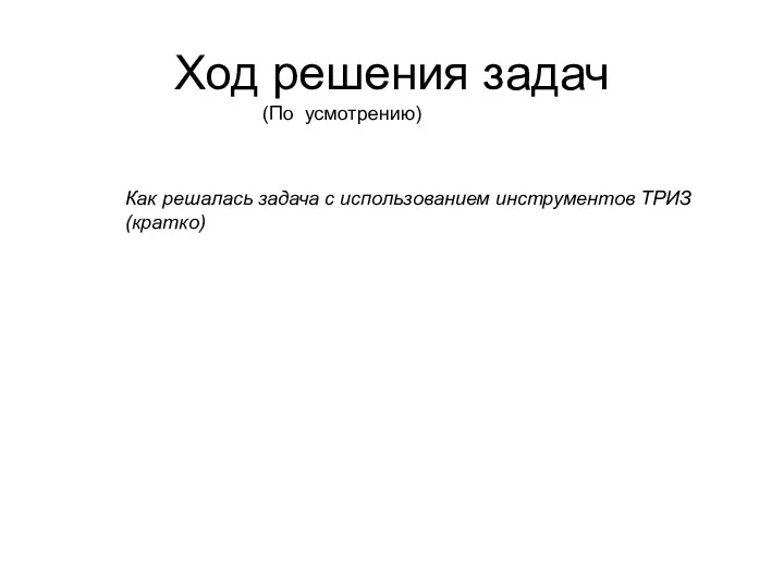 Ход решения задач (По усмотрению) Как решалась задача с использованием инструментов ТРИЗ (кратко)