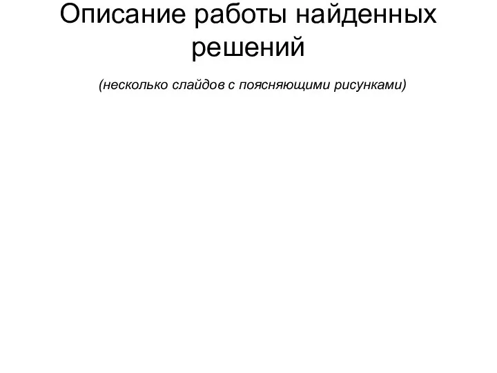 Описание работы найденных решений (несколько слайдов с поясняющими рисунками)