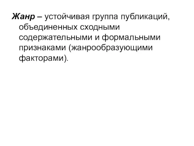 Жанр – устойчивая группа публикаций, объединенных сходными содержательными и формальными признаками (жанрообразующими факторами).