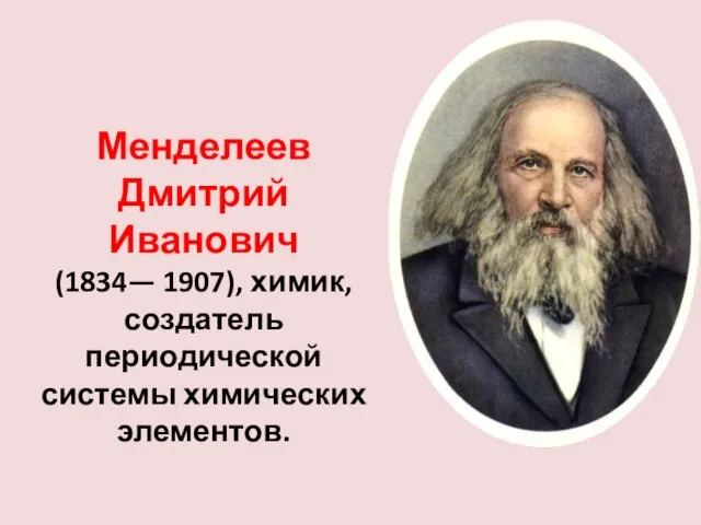 Менделеев Дмитрий Иванович (1834— 1907), химик, создатель периодической системы химических элементов.