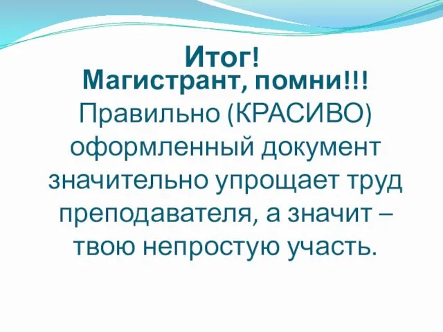 Магистрант, помни!!! Правильно (КРАСИВО) оформленный документ значительно упрощает труд преподавателя,