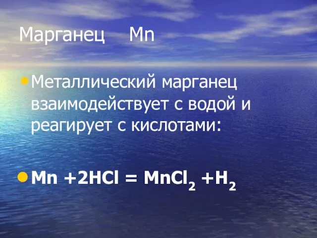 Марганец Mn Металлический марганец взаимодействует с водой и реагирует с кислотами: Mn +2HCl = MnCl2 +H2