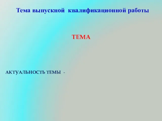 Тема выпускной квалификационной работы ТЕМА АКТУАЛЬНОСТЬ ТЕМЫ -