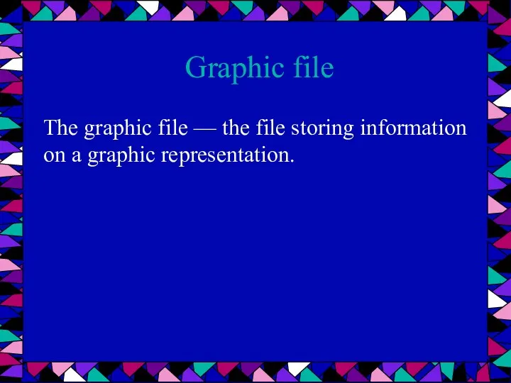 Graphic file The graphic file — the file storing information on a graphic representation.