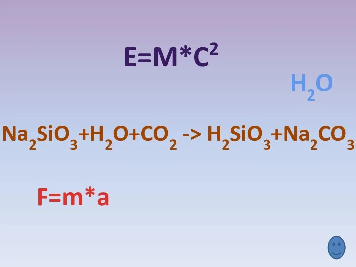 E=M*C2 F=m*a H2O Na2SiO3+H2O+CO2 -> H2SiO3+Na2CO3