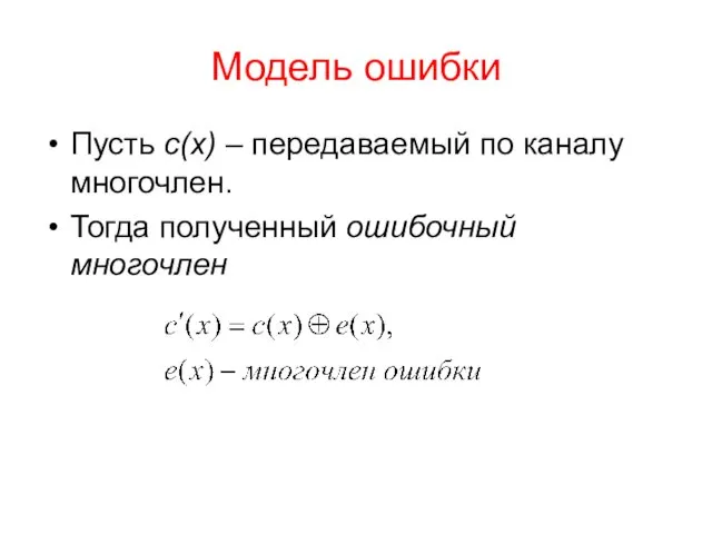 Модель ошибки Пусть c(x) – передаваемый по каналу многочлен. Тогда полученный ошибочный многочлен