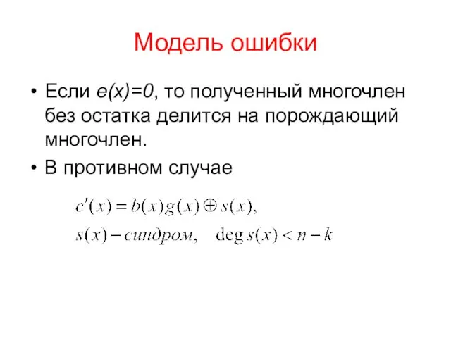 Модель ошибки Если e(x)=0, то полученный многочлен без остатка делится на порождающий многочлен. В противном случае