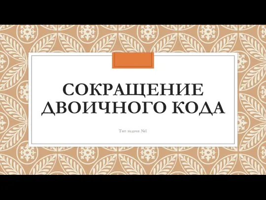 СОКРАЩЕНИЕ ДВОИЧНОГО КОДА Тип задачи №1