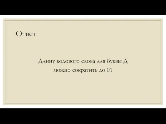 Ответ Длину кодового слова для буквы Д можно сократить до 01