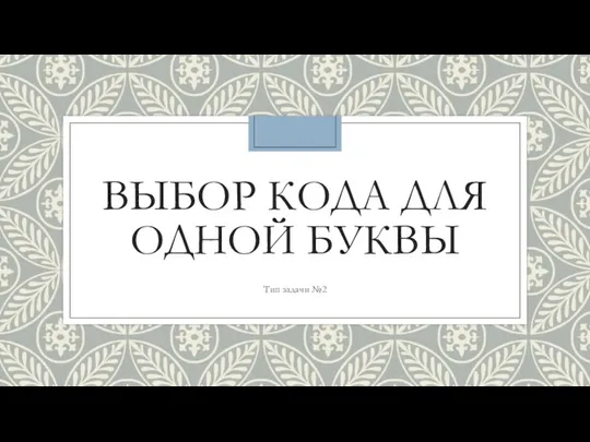 ВЫБОР КОДА ДЛЯ ОДНОЙ БУКВЫ Тип задачи №2