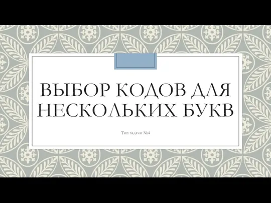 ВЫБОР КОДОВ ДЛЯ НЕСКОЛЬКИХ БУКВ Тип задачи №4