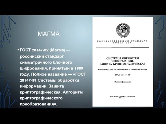 МАГМА ГОСТ 28147-89 (Магма) — российский стандарт симметричного блочного шифрования, принятый в 1989