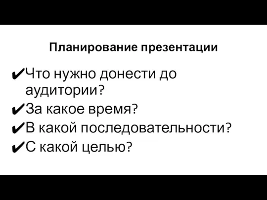 Планирование презентации Что нужно донести до аудитории? За какое время? В какой последовательности? С какой целью?