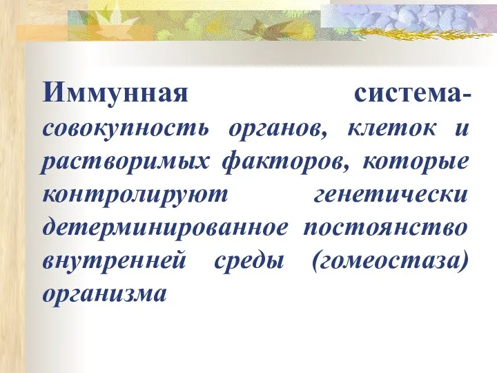 Иммунная система-совокупность органов, клеток и растворимых факторов, которые контролируют генетически детерминированное постоянство внутренней среды (гомеостаза) организма