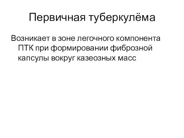 Первичная туберкулёма Возникает в зоне легочного компонента ПТК при формировании фиброзной капсулы вокруг казеозных масс