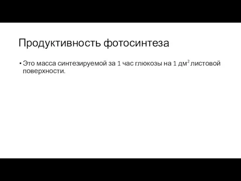 Продуктивность фотосинтеза Это масса синтезируемой за 1 час глюкозы на 1 дм2 листовой поверхности.