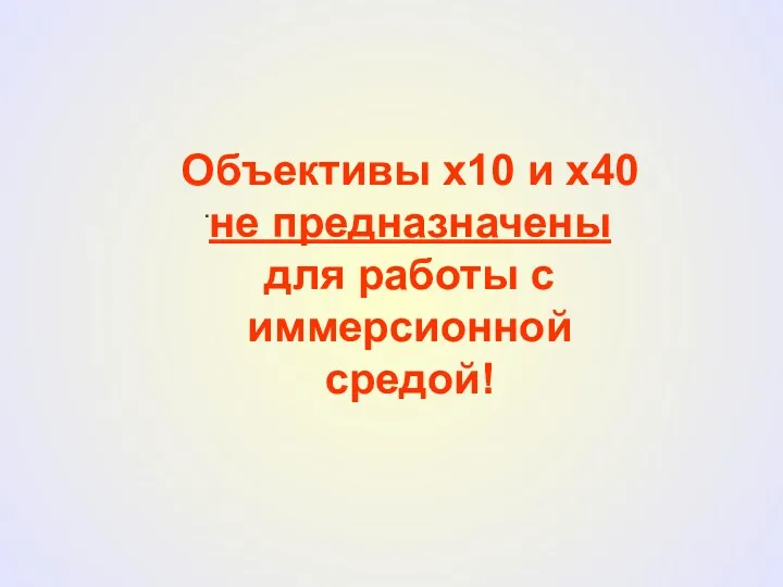 . Объективы х10 и х40 не предназначены для работы с иммерсионной средой!